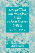 Competition and Monopoly in the Federal Reserve System, 1914-1951: A Microeconomic Approach to Monetary History