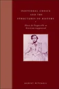 Individual Choice and the Structures of History: Alexis de Tocqueville as Historian Reappraised