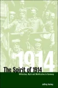 The Spirit Of 1914 : Militarism, Myth, and Mobilization in Germany