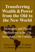 Transferring Wealth and Power from the Old to the New World : Monetary and Fiscal Institutions in the 17th through the 19th Centuries