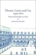 Theatre, Court and City, 1595-1610: Drama and Social Space in London
