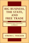 Big Business, the State, and Free Trade Constructing Coalitions in Mexico