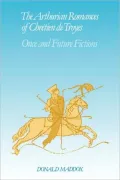 The Arthurian Romances of Chr Tien de Troyes: Once and Future Fictions