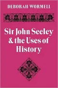 Sir John Seeley and the Uses of History