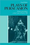 Plays of Persuasion: Drama and Politics at the Court of Henry VIII