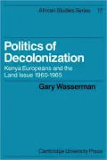Politics of Decolonization: Kenya Europeans and the Land Issue 1960 1965