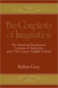 The Complicity of Imagination: The American Renaissance, Contests of Authority, and Seventeenth-Century English Culture