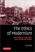The Ethics of Modernism: Moral Ideas in Yeats, Eliot, Joyce, Woolf and Beckett