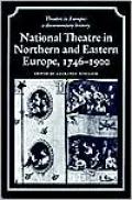 National Theater in Northern and Eastern Europe, 1746-1900 (Theatre in Europe Series)