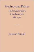 Prophecy and Politics: Socialism, Nationalism, and the Russian Jews, 1862-1917