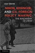 Nixon, Kissinger, and U.S. Foreign Policy Making: The Machinery of Crisis