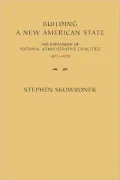 Building a New American State: The Expansion of National Administrative Capacities