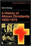 A History of African Christianity: 1950-1975