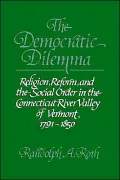 The Democratic Dilemma: Religion, Reform, and the Social Order in the Connecticut River Valley of Vermont, 1791-1850