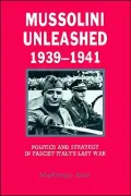 Mussolini Unleashed, 1939-1941: Politics and Strategy in Fascist Italy's Last War