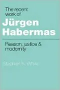 Recent Work of Jurgen Habermas: Reason, Justice and Modernity