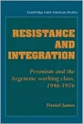 Resistance and Integration: Peronism and the Argentine Working Class, 1946-1976