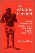 Middle Ground: Indians, Empires, and Republics in the Great Lakes Region, 1650-1815