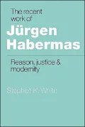 The Recent Work of Jürgen Habermas: Reason, Justice and Modernity