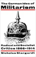 The German Idea of Militarism: Radical and Socialist Critics, 1866-1914