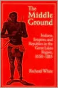 The Middle Ground: Indians, Empires, and Republics in the Great Lakes Region, 1650-1815