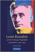 Louis D. Brandeis and the Making of Regulated Competition, 19001932