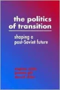 The Politics of Transition: Shaping a Post-Soviet Future