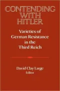 Contending with Hitler: Varieties of German Resistance in the Third Reich