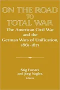 On the Road to Total War : The American Civil War and the German Wars of Unification, 1861-1871