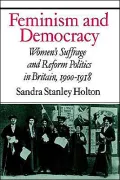 Feminism and Democracy : Women's Suffrage and Reform Politics in Britain, 1900-1918