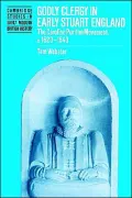 Godly Clergy in Early Stuart England: The Caroline Puritan Movement, 1620-1643