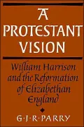 A Protestant Vision : William Harrison and the Reformation of Elizabethan England