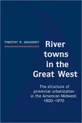 River Towns in the Great West: The Structure of Provincial Urbanization in the American Midwest, 1820-1870