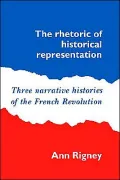 The Rhetoric of Historical Representation : Three Narrative Histories of the French Revolution