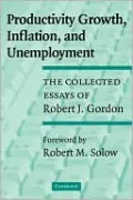 Productivity Growth, Inflation, and Unemployment: The Collected Essays of Robert J. Gordon