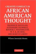 Creative Conflict in African American Thought: Frederick Douglass, Alexander Crummell, Booker T. Washington, W. E. B. Du Bois, and Marcus Garvey