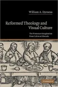 Reformed Theology and Visual Culture: The Protestant Imagination from Calvin to Edwards