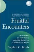 History of Modern Planetary Physics: Volume 3, The Origin of the Solar System and of the Moon from Chamberlain to Apollo: Fruitful Encounters