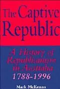 Captive Republic A History of Republicanism in Australia 1788-1996