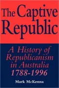 The Captive Republic: A History of Republicanism in Australia 1788-1996