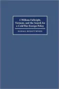 J. William Fulbright, Vietnam, and the Search for a Cold War Foreign Policy