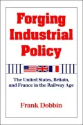 Forging Industrial Policy: The United States, Britain, and France in the Railway Age