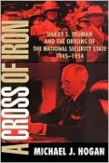 Cross of Iron: Harry S. Truman and the Origins of the National Security State, 1945-1954