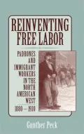 Reinventing Free Labor : Padrones and Immigrant Workers in the North American West, 1880-1930