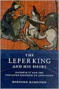 The Leper King and His Heirs: Baldwin IV and the Crusader Kingdom of Jerusalem