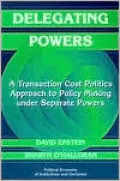 Delegating Powers: A Transaction Cost Politics Approach to Policy Making under Separate Powers