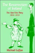 The Resurrection of Ireland: The Sinn Féin Party, 1916-1923