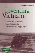 Inventing Vietnam: The United States and State Building in Southeast Asia, 1954-1968