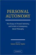 Personal Autonomy: New Essays on Personal Autonomy and its Role in Contemporary Moral Philos...