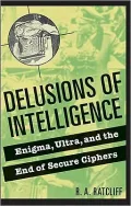 Delusions of Intelligence: Enigma, Ultra, and the End of Secure Ciphers